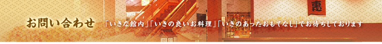 【お問い合わせ】「いきな館内」「いきの良いお料理」「いきのあったおもてなし」でお待ちしております