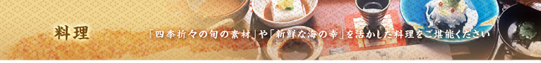 【料理】「四季折々の旬の素材」や「新鮮な海の幸」を活かした料理をご堪能ください