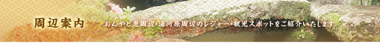 【周辺案内】おんやど惠周辺・湯河原周辺のレジャー・観光スポットをご紹介いたします