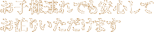 お子様連れでも安心してお泊りいただけます